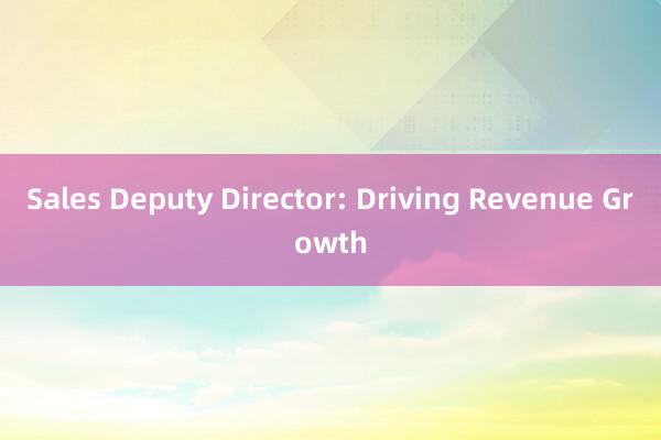 Sales Deputy Director: Driving Revenue Growth