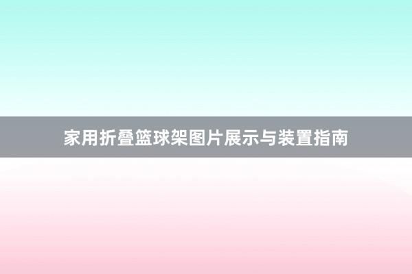 家用折叠篮球架图片展示与装置指南