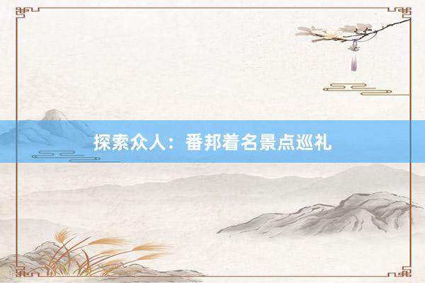 探索众人：番邦着名景点巡礼